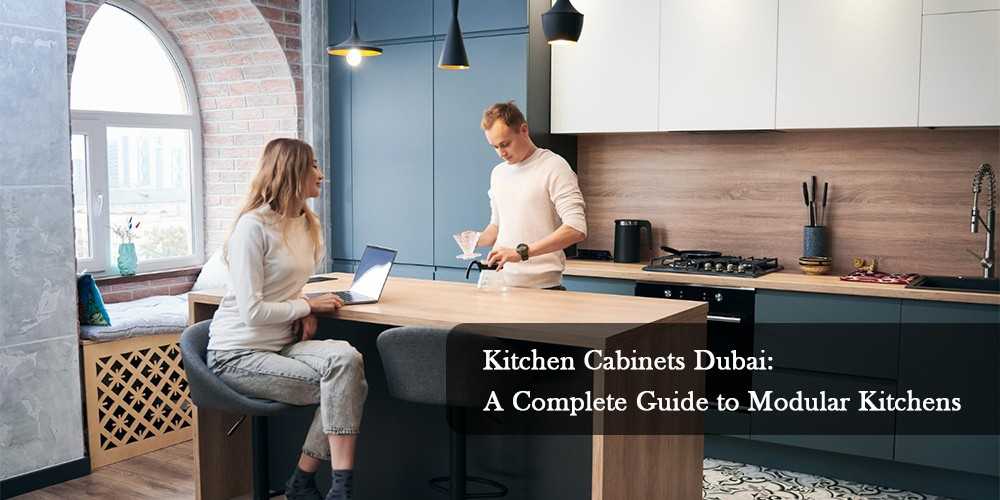 Kitchen Cabinets Dubai: A Complete Guide to Modular Kitchens